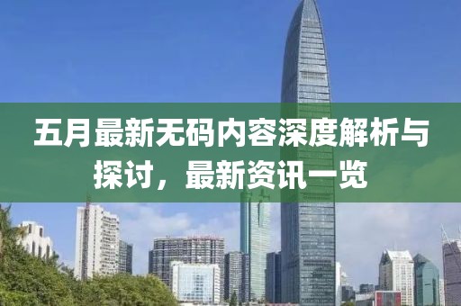五月最新无码内容深度解析与探讨，最新资讯一览