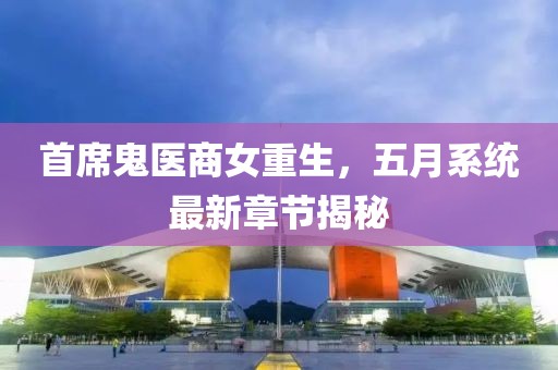 首席鬼医商女重生，五月系统最新章节揭秘