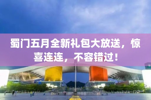 蜀门五月全新礼包大放送，惊喜连连，不容错过！
