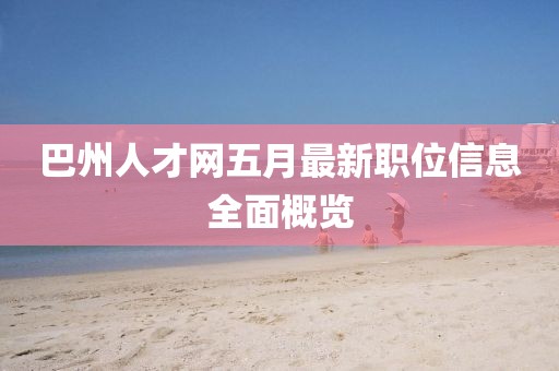 巴州人才网五月最新职位信息全面概览