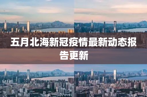五月北海新冠疫情最新动态报告更新