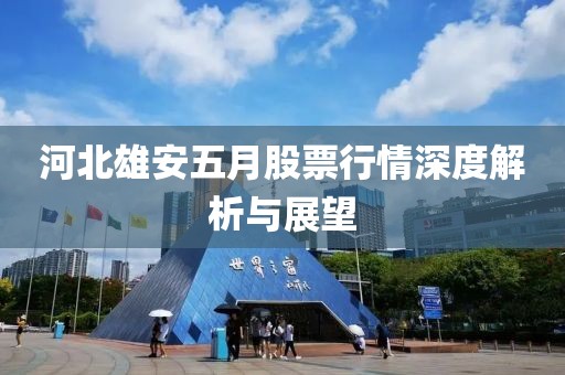 河北雄安五月股票行情深度解析与展望
