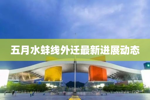 五月水蚌线外迁最新进展动态