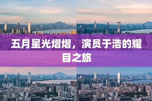 五月星光熠熠，演员于浩的耀目之旅