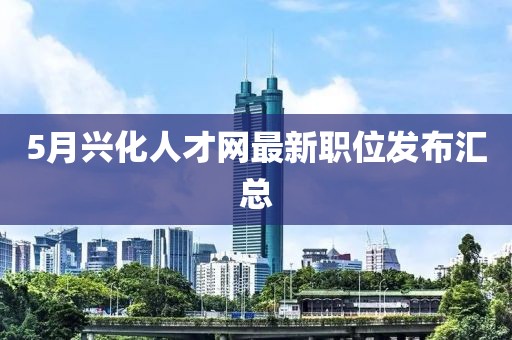 5月兴化人才网最新职位发布汇总