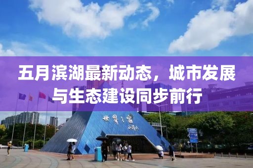 五月滨湖最新动态，城市发展与生态建设同步前行