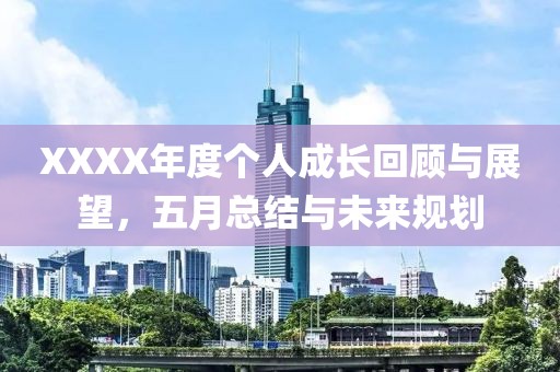 XXXX年度个人成长回顾与展望，五月总结与未来规划