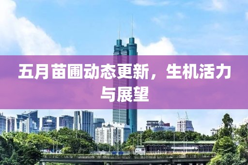 五月苗圃动态更新，生机活力与展望