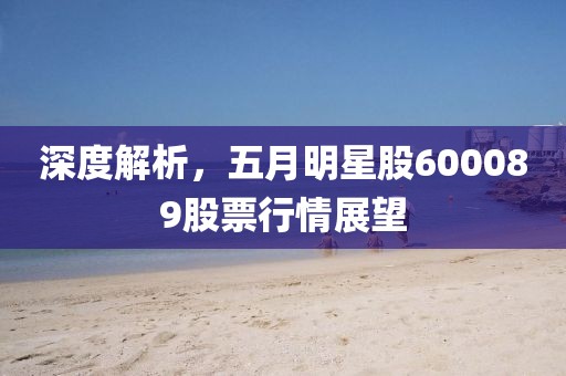 深度解析，五月明星股600089股票行情展望
