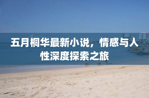 五月桐华最新小说，情感与人性深度探索之旅