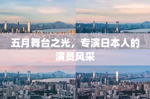 五月舞台之光，专演日本人的演员风采