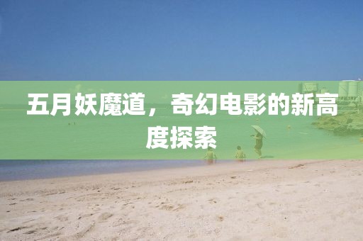 五月妖魔道，奇幻电影的新高度探索