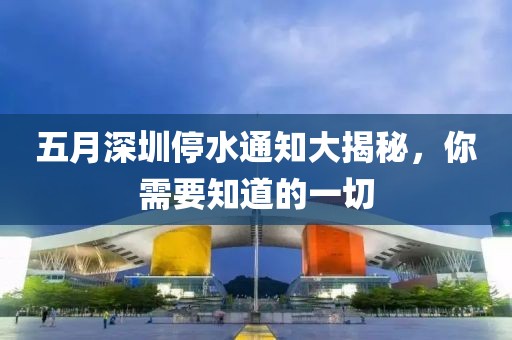五月深圳停水通知大揭秘，你需要知道的一切
