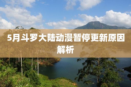5月斗罗大陆动漫暂停更新原因解析