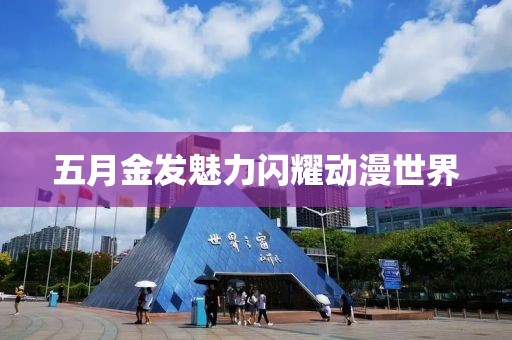 五月金发魅力闪耀动漫世界
