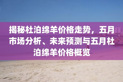 揭秘杜泊绵羊价格走势，五月市场分析、未来预测与五月杜泊绵羊价格概览