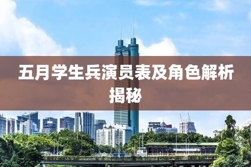 五月学生兵演员表及角色解析揭秘