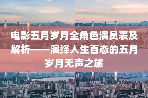 电影五月岁月全角色演员表及解析——演绎人生百态的五月岁月无声之旅
