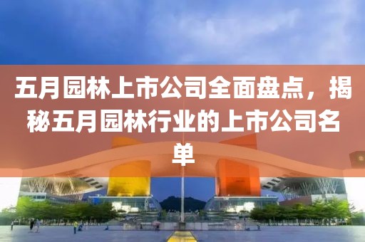 五月园林上市公司全面盘点，揭秘五月园林行业的上市公司名单