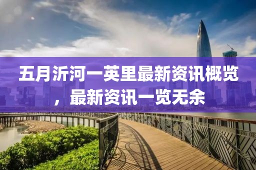 五月沂河一英里最新资讯概览，最新资讯一览无余