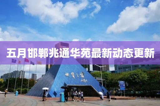 五月邯郸兆通华苑最新动态更新