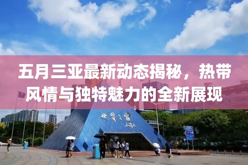 五月三亚最新动态揭秘，热带风情与独特魅力的全新展现