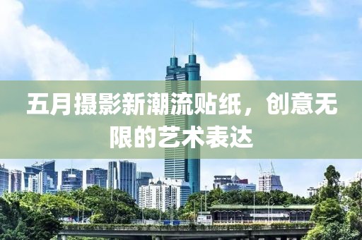 五月摄影新潮流贴纸，创意无限的艺术表达