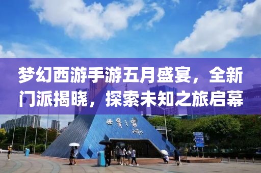梦幻西游手游五月盛宴，全新门派揭晓，探索未知之旅启幕