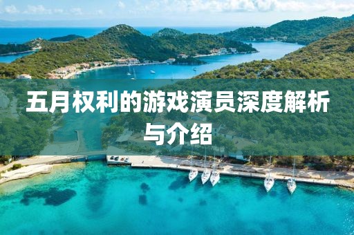 五月权利的游戏演员深度解析与介绍