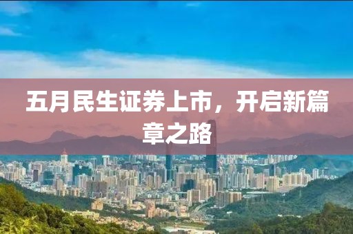 五月民生证券上市，开启新篇章之路