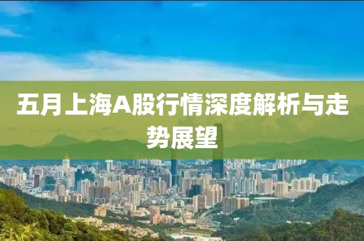 五月上海A股行情深度解析与走势展望