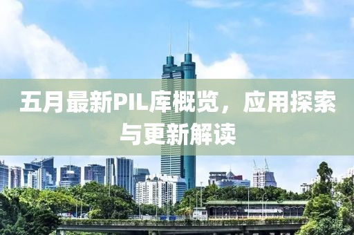 五月最新PIL库概览，应用探索与更新解读