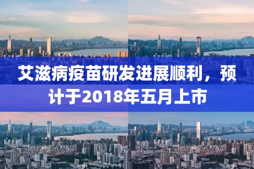 艾滋病疫苗研发进展顺利，预计于2018年五月上市