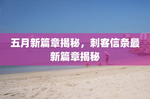 五月新篇章揭秘，刺客信条最新篇章揭秘