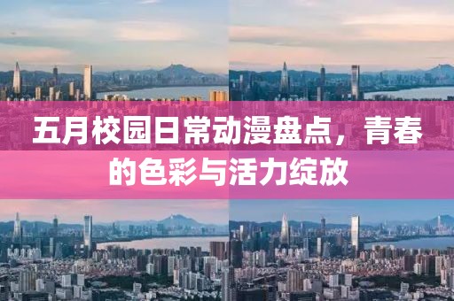 五月校园日常动漫盘点，青春的色彩与活力绽放