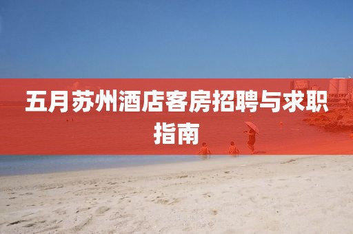五月苏州酒店客房招聘与求职指南