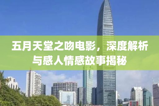 五月天堂之吻电影，深度解析与感人情感故事揭秘