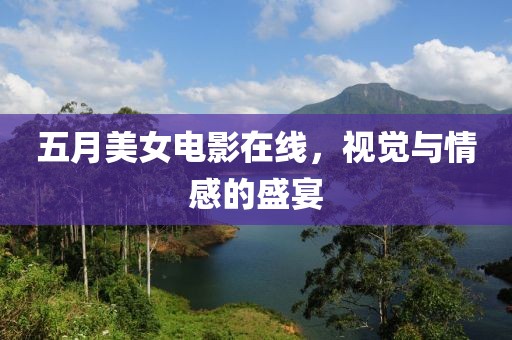 五月美女电影在线，视觉与情感的盛宴