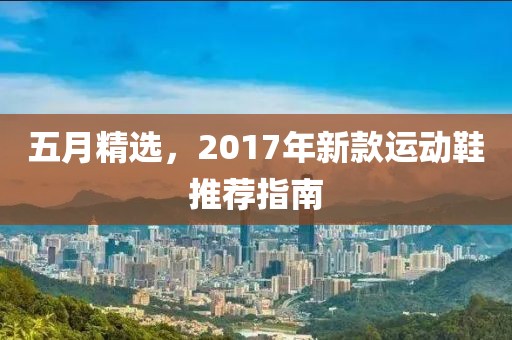 五月精选，2017年新款运动鞋推荐指南