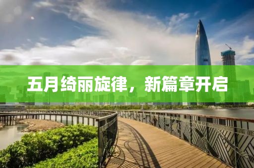 五月绮丽旋律，新篇章开启