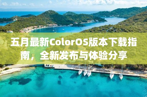 五月最新ColorOS版本下载指南，全新发布与体验分享