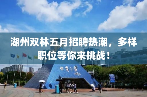 湖州双林五月招聘热潮，多样职位等你来挑战！