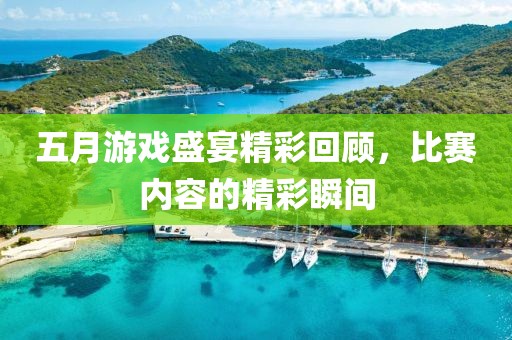 五月游戏盛宴精彩回顾，比赛内容的精彩瞬间