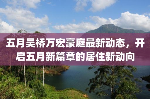 五月吴桥万宏豪庭最新动态，开启五月新篇章的居住新动向