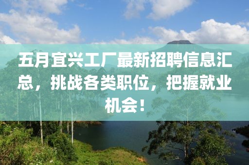 五月宜兴工厂最新招聘信息汇总，挑战各类职位，把握就业机会！