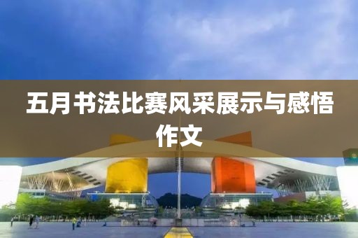 五月书法比赛风采展示与感悟作文