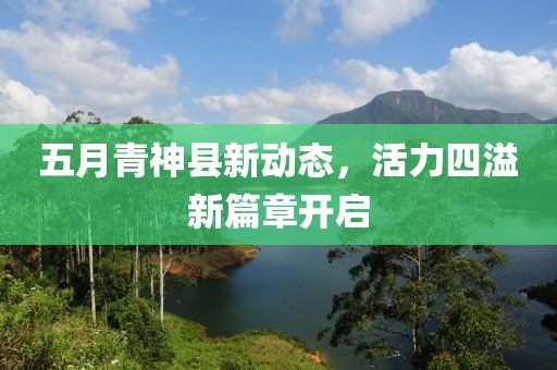 五月青神县新动态，活力四溢新篇章开启
