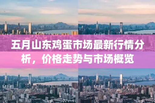 五月山东鸡蛋市场最新行情分析，价格走势与市场概览