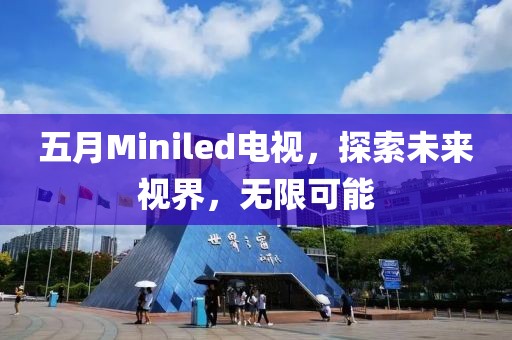 五月Miniled电视，探索未来视界，无限可能