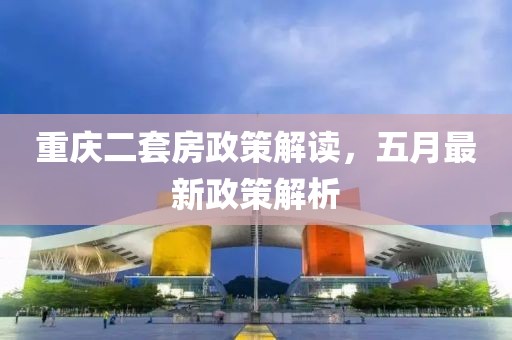 重庆二套房政策解读，五月最新政策解析